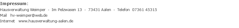 Impressum:  Hausverwaltung Weimper - Im Pelzwasen 13 - 73431 Aalen - Telefon 07361 45315 Mail hv-weimper@web.de Internet www.hausverwaltung-aalen.de